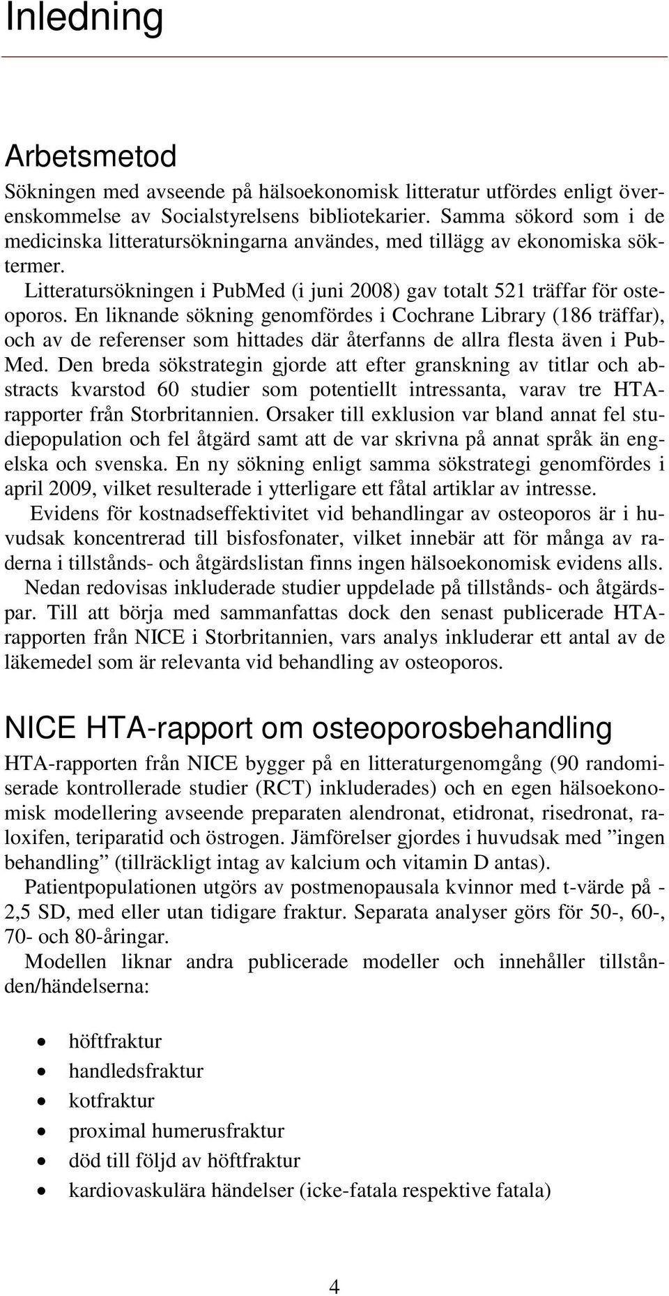 En liknande sökning genomfördes i Cochrane Library (186 träffar), och av de referenser som hittades där återfanns de allra flesta även i Pub- Med.