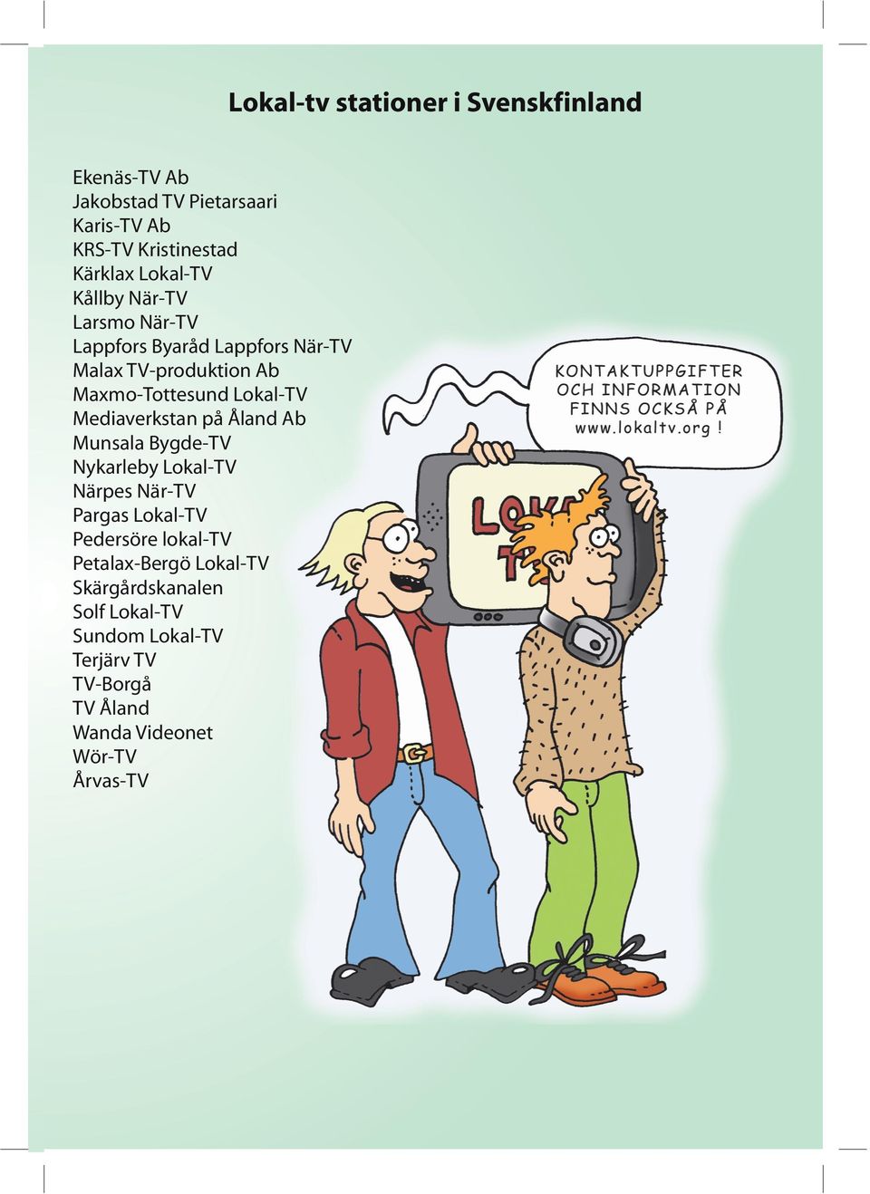 Mediaverkstan på Åland Ab Munsala Bygde-TV Nykarleby Lokal-TV Närpes När-TV Pargas Lokal-TV Pedersöre lokal-tv