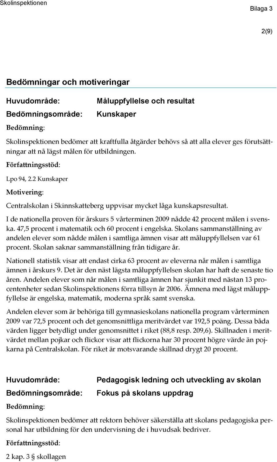 I de nationella proven för årskurs 5 vårterminen 2009 nådde 42 procent målen i svenska. 47,5 procent i matematik och 60 procent i engelska.