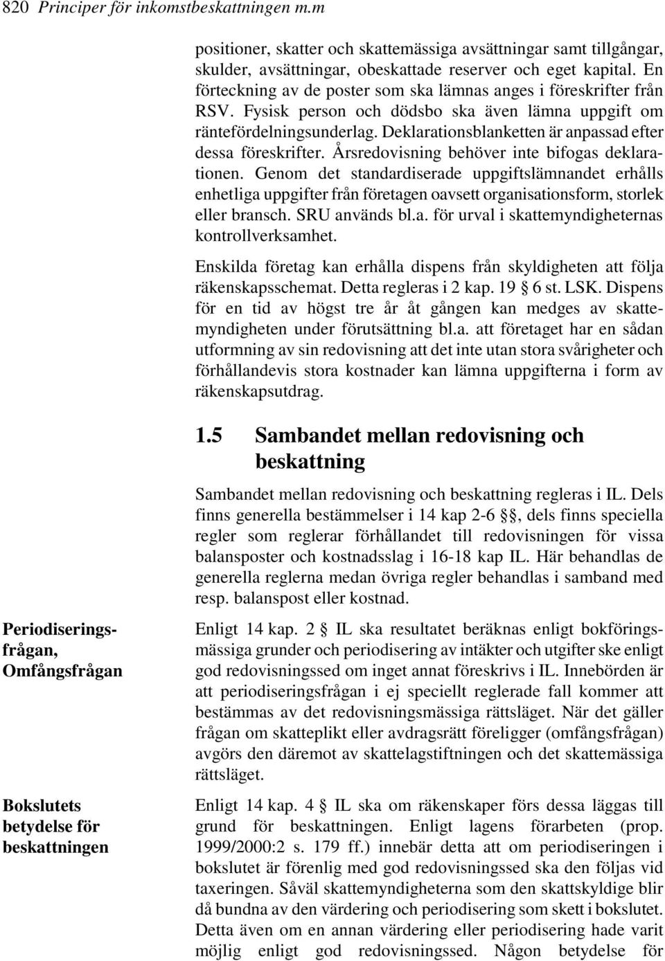 Deklarationsblanketten är anpassad efter dessa föreskrifter. Årsredovisning behöver inte bifogas deklarationen.