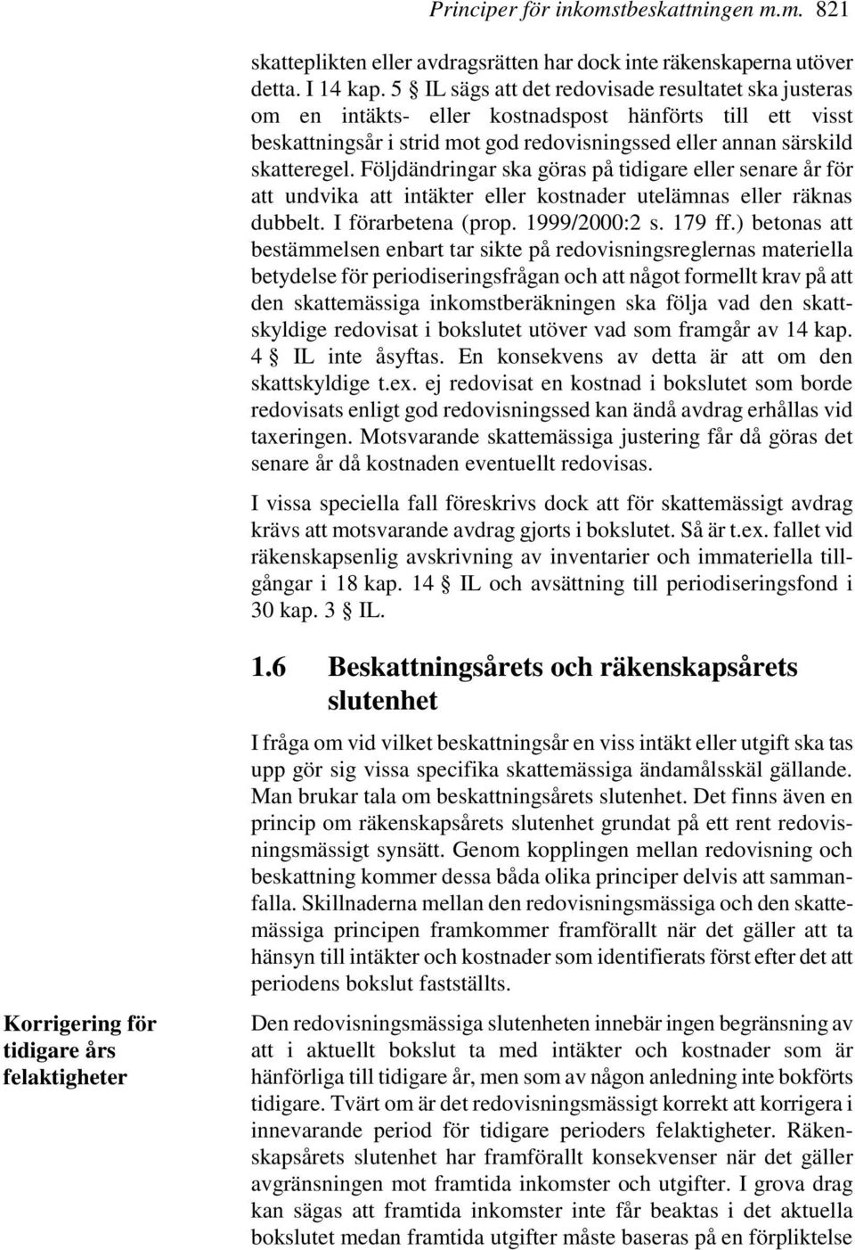 Följdändringar ska göras på tidigare eller senare år för att undvika att intäkter eller kostnader utelämnas eller räknas dubbelt. I förarbetena (prop. 1999/2000:2 s. 179 ff.