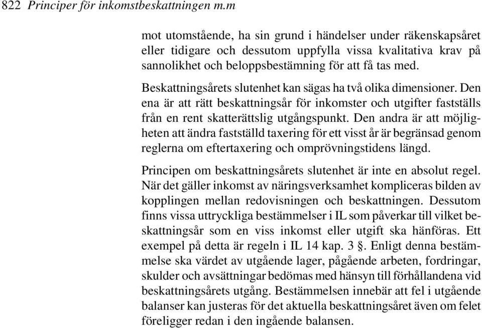 Beskattningsårets slutenhet kan sägas ha två olika dimensioner. Den ena är att rätt beskattningsår för inkomster och utgifter fastställs från en rent skatterättslig utgångspunkt.