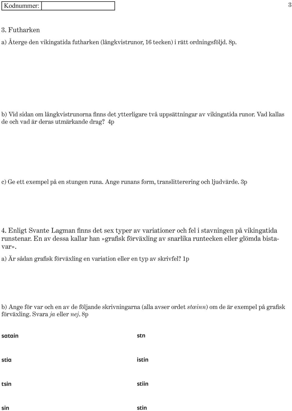 Ange runans form, translitterering och ljudvärde. 3p 4. Enligt Svante Lagman finns det sex typer av variationer och fel i stavningen på vikingatida runstenar.