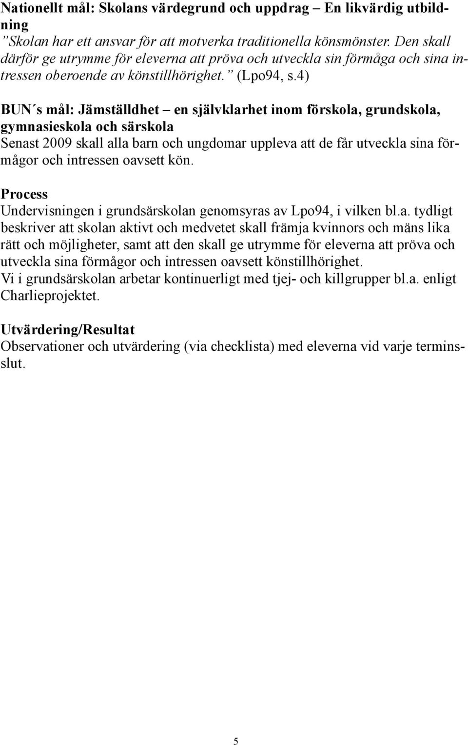 4) BUN s mål: Jämställdhet en självklarhet inom förskola, grundskola, gymnasieskola och särskola Senast 2009 skall alla barn och ungdomar uppleva att de får utveckla sina förmågor och intressen