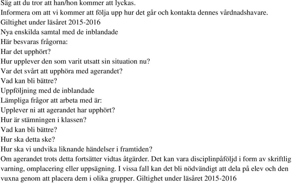 Var det svårt att upphöra med agerandet? Vad kan bli bättre? Uppföljning med de inblandade Lämpliga frågor att arbeta med är: Upplever ni att agerandet har upphört? Hur är stämningen i klassen?