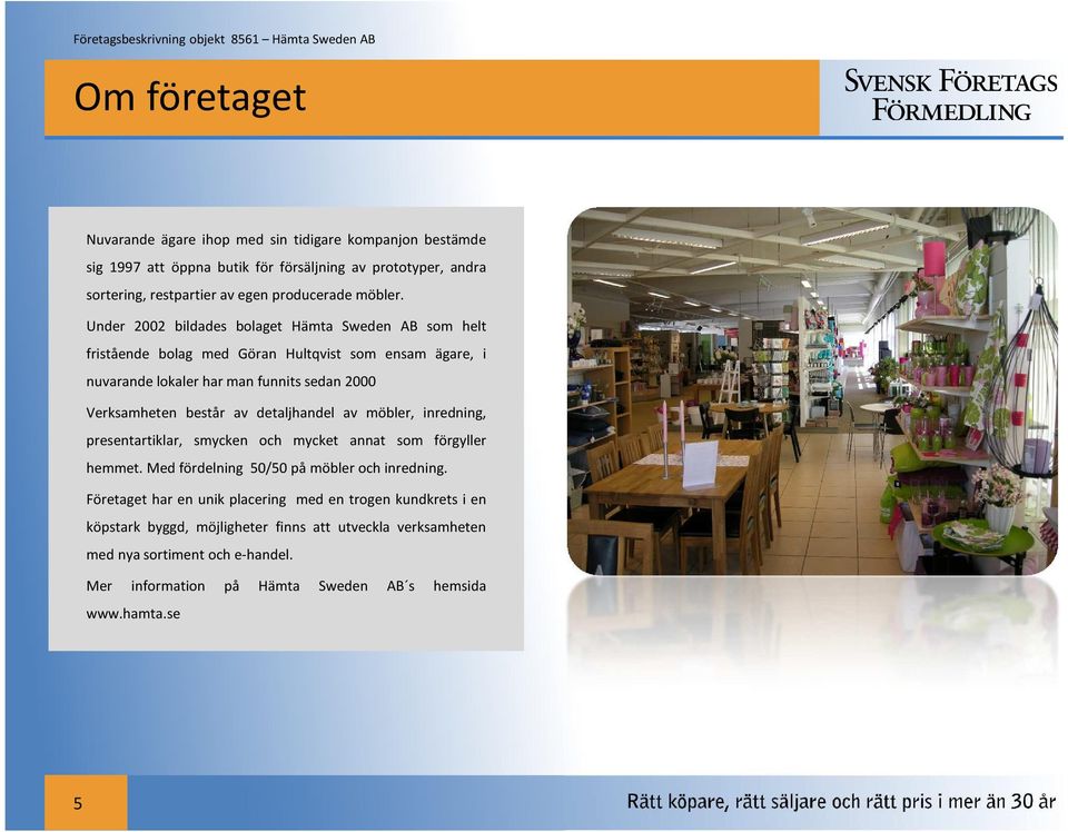 Under 2002 bildades bolaget Hämta Sweden AB som helt fristående bolag med Göran Hultqvist som ensam ägare, i nuvarande lokaler har man funnits sedan 2000 Verksamheten består av