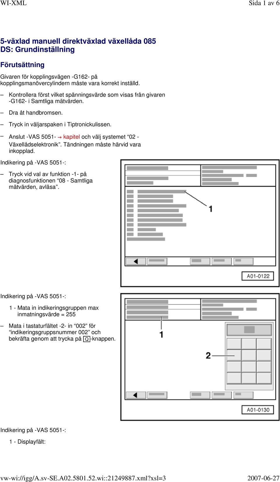 Anslut -VAS 5051- kapitel och välj systemet 02 - Växellådselektronik. Tändningen måste härvid vara inkopplad.