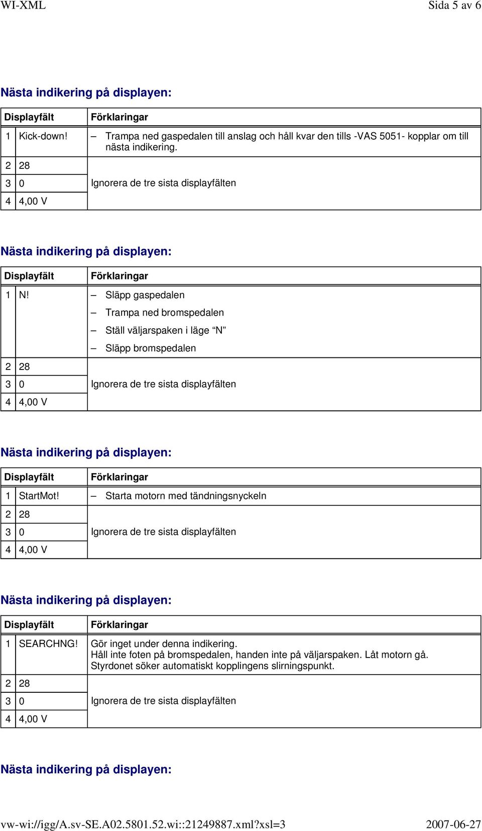 Släpp gaspedalen Trampa ned bromspedalen Ställ väljarspaken i läge N Släpp bromspedalen 1 StartMot!