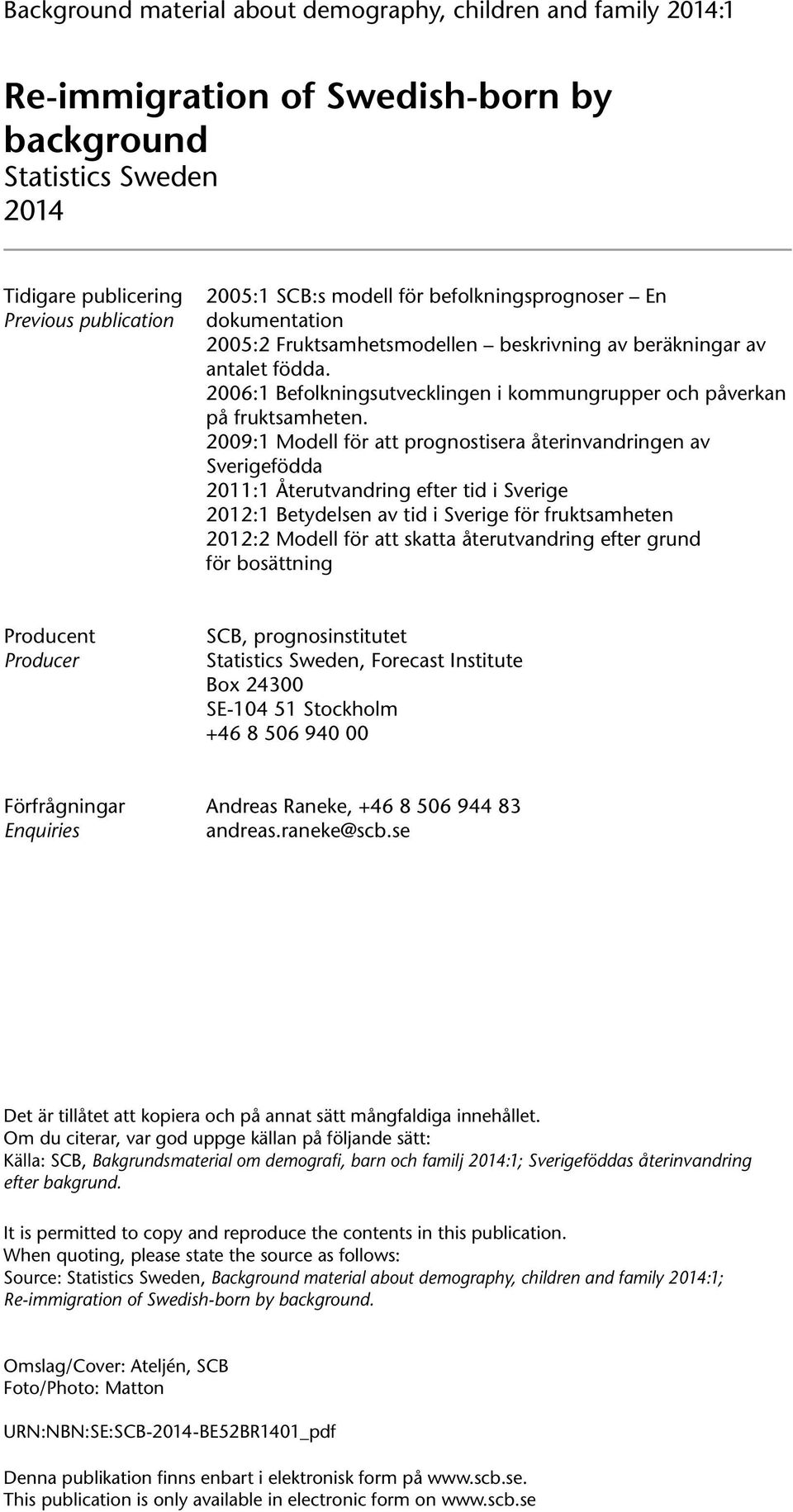 2009:1 Modell för att prognostisera återinvandringen av Sverigefödda 2011:1 Återutvandring efter tid i Sverige 2012:1 Betydelsen av tid i Sverige för fruktsamheten 2012:2 Modell för att skatta