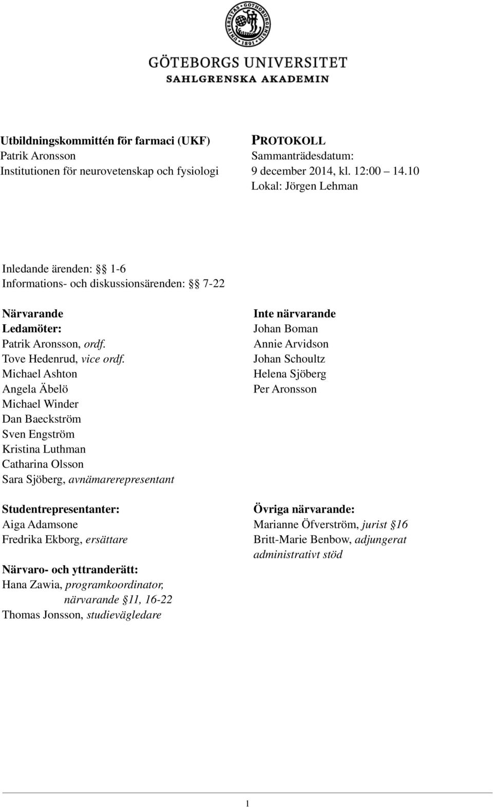 Michael Ashton Angela Äbelö Michael Winder Dan Baeckström Sven Engström Kristina Luthman Catharina Olsson Sara Sjöberg, avnämarerepresentant Studentrepresentanter: Aiga Adamsone Fredrika Ekborg,