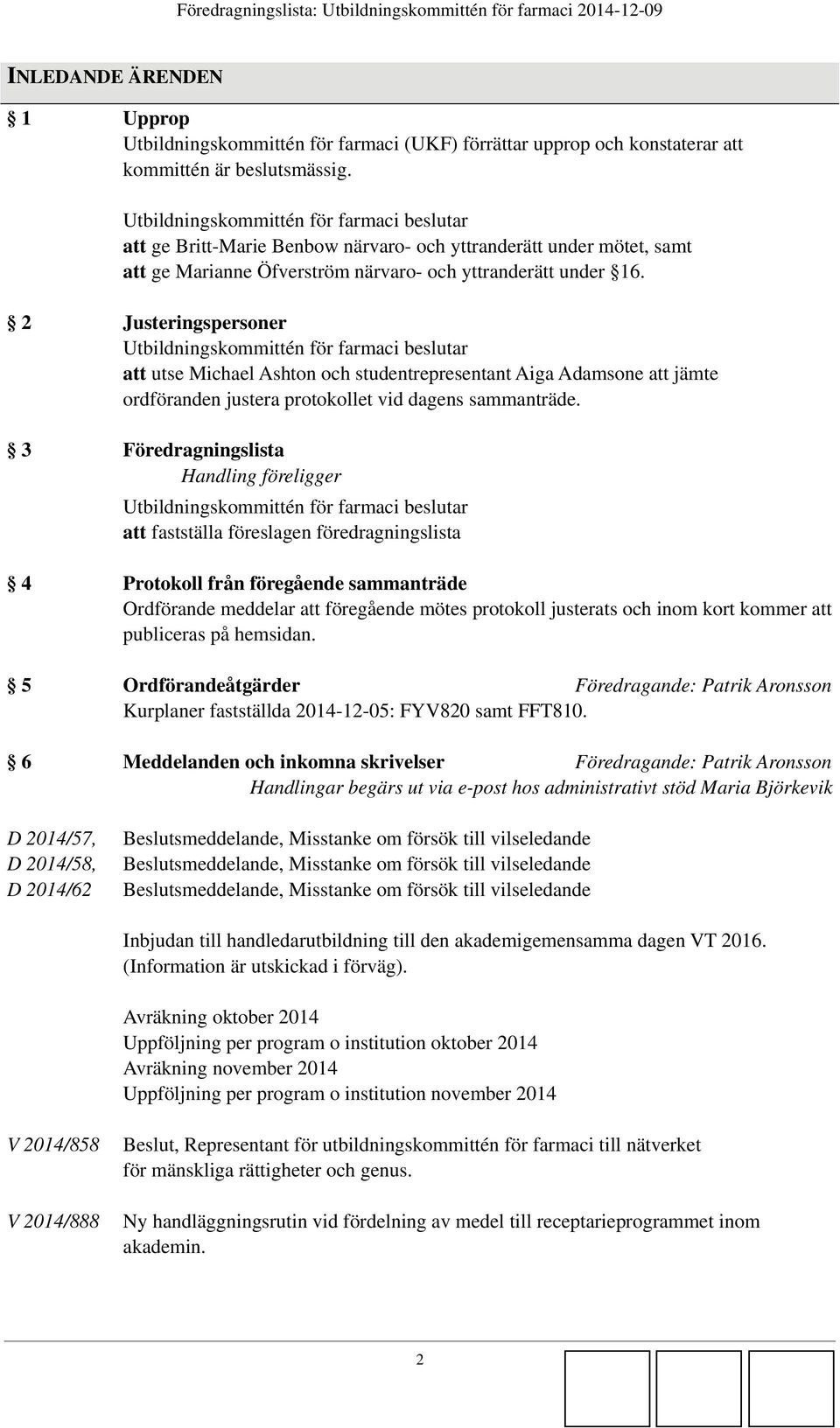 2 Justeringspersoner Utbildningskommittén för farmaci beslutar att utse Michael Ashton och studentrepresentant Aiga Adamsone att jämte ordföranden justera protokollet vid dagens sammanträde.