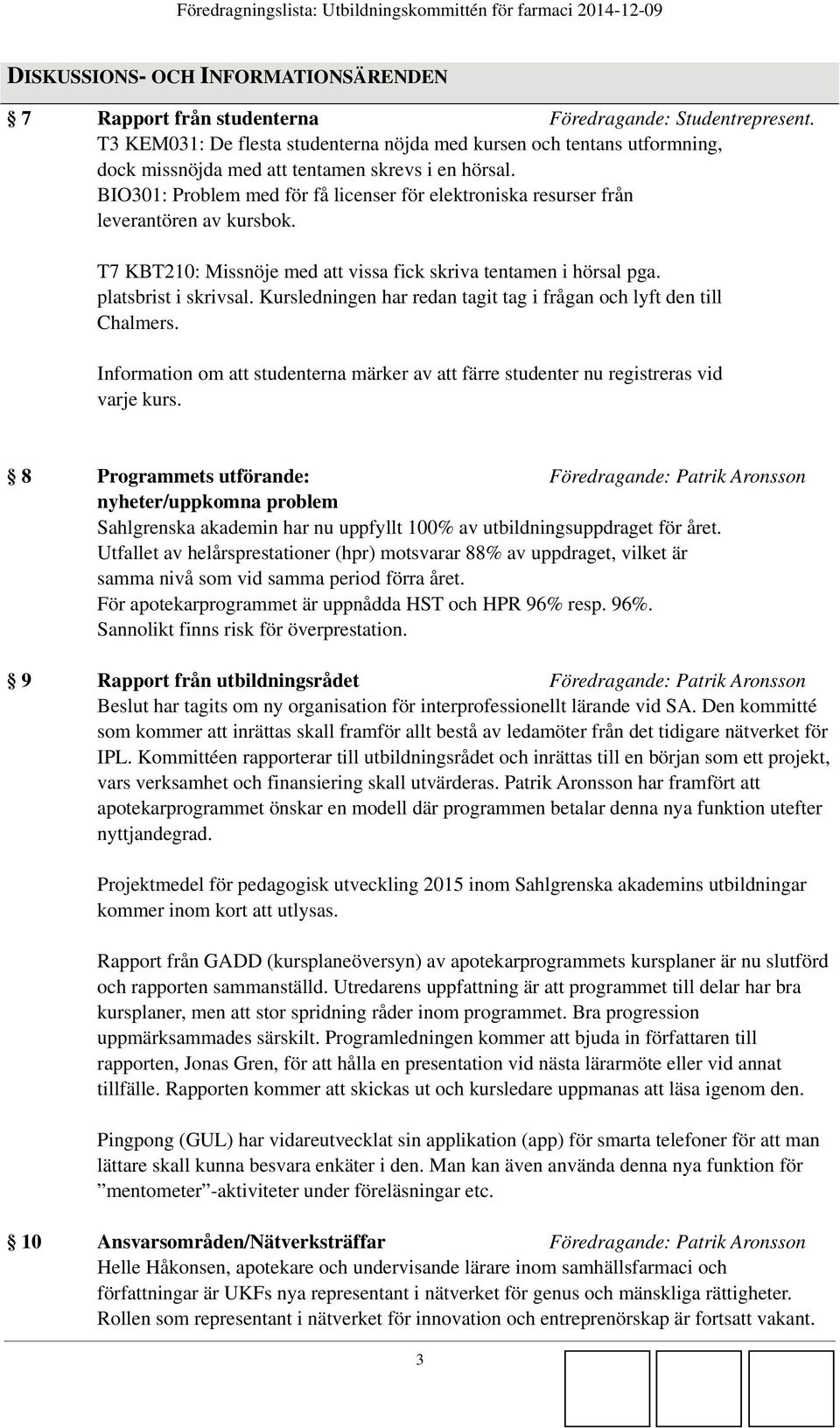 BIO301: Problem med för få licenser för elektroniska resurser från leverantören av kursbok. T7 KBT210: Missnöje med att vissa fick skriva tentamen i hörsal pga. platsbrist i skrivsal.