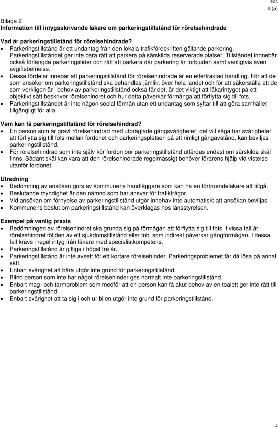 Tillståndet innnebär också förlängda parkeringstider och rätt att parkera där parkering är förbjuden samt vanligtvis även avgiftsbefrielse.