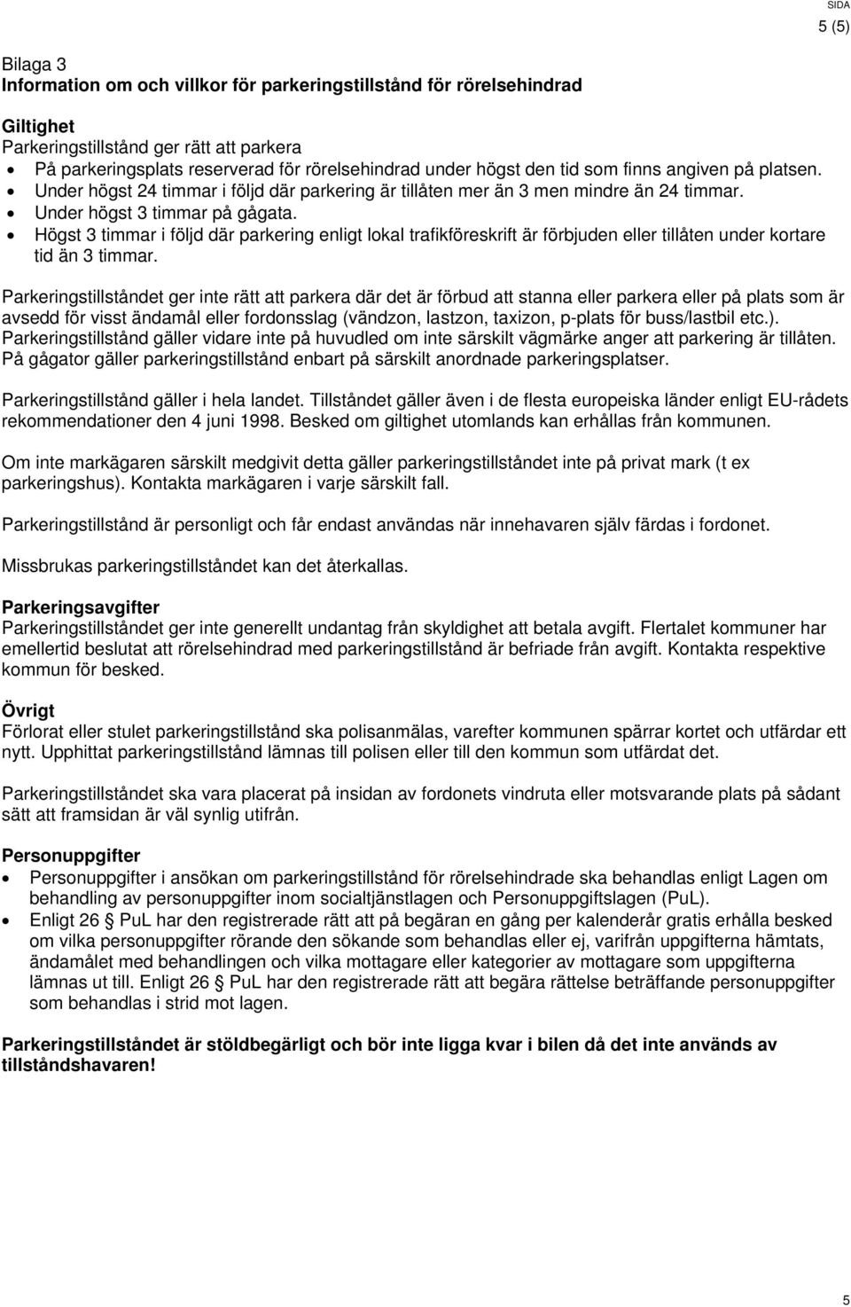 Högst 3 timmar i följd där parkering enligt lokal trafikföreskrift är förbjuden eller tillåten under kortare tid än 3 timmar.