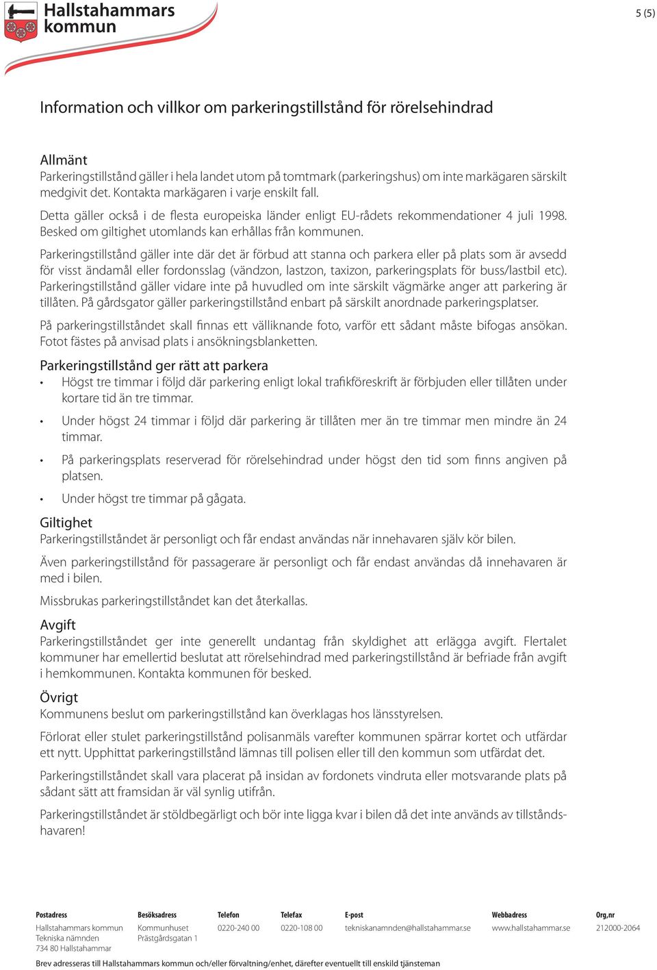 Parkeringstillstånd gäller inte där det är förbud att stanna och parkera eller på plats som är avsedd för visst ändamål eller fordonsslag (vändzon, lastzon, taxizon, parkeringsplats för buss/lastbil