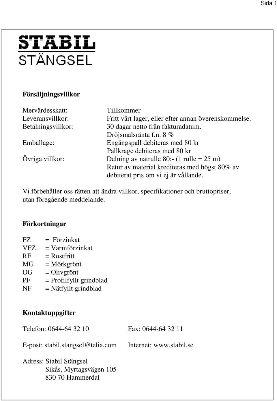 Engångspall debiteras med 80 kr Pallkrage debiteras med 80 kr Övriga villkor: Delning av nätrulle 80:- (1 rulle = 25 m) Retur av material krediteras med högst 80% av debiterat pris om vi ej är