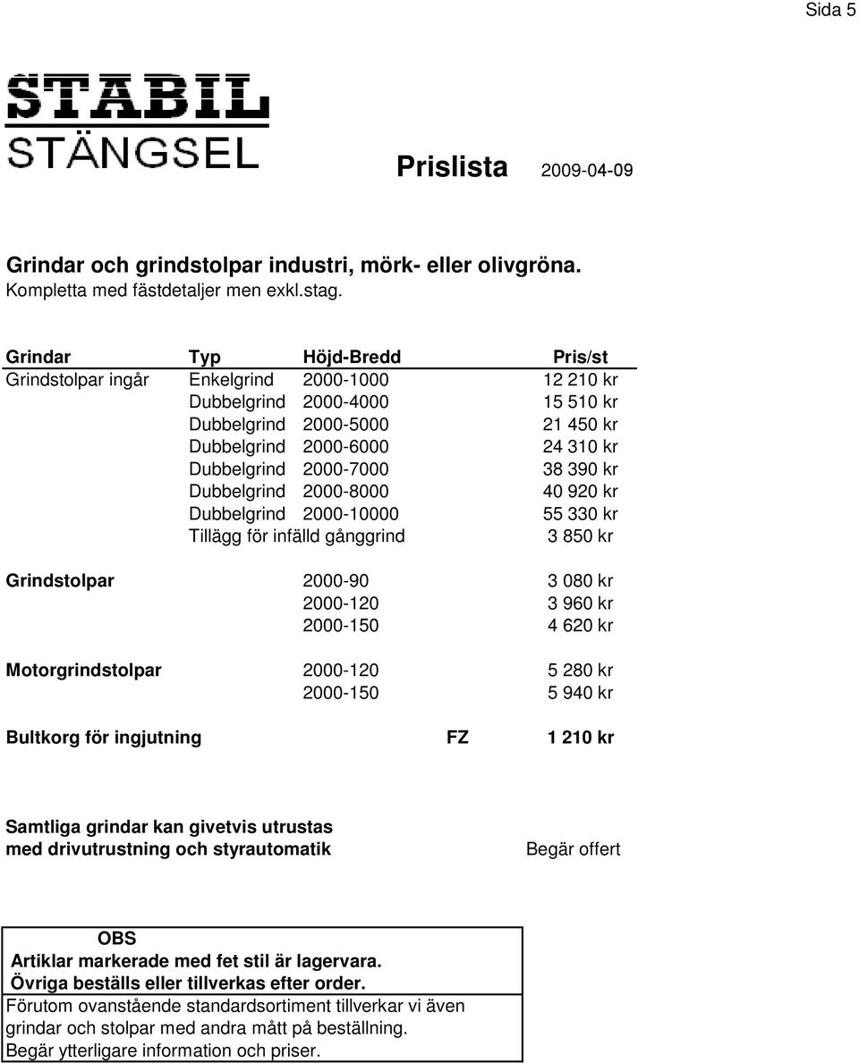 2000-7000 38 390 kr Dubbelgrind 2000-8000 40 920 kr Dubbelgrind 2000-10000 55 330 kr Tillägg för infälld gånggrind 3 850 kr Grindstolpar 2000-90 3 080 kr 2000-120 3 960 kr 2000-150 4 620 kr