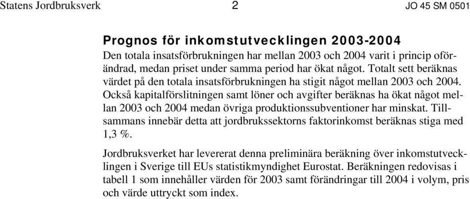 Också kapitalförslitningen samt löner och avgifter beräknas ha ökat något mellan 2003 och 2004 medan övriga produktionssubventioner har minskat.