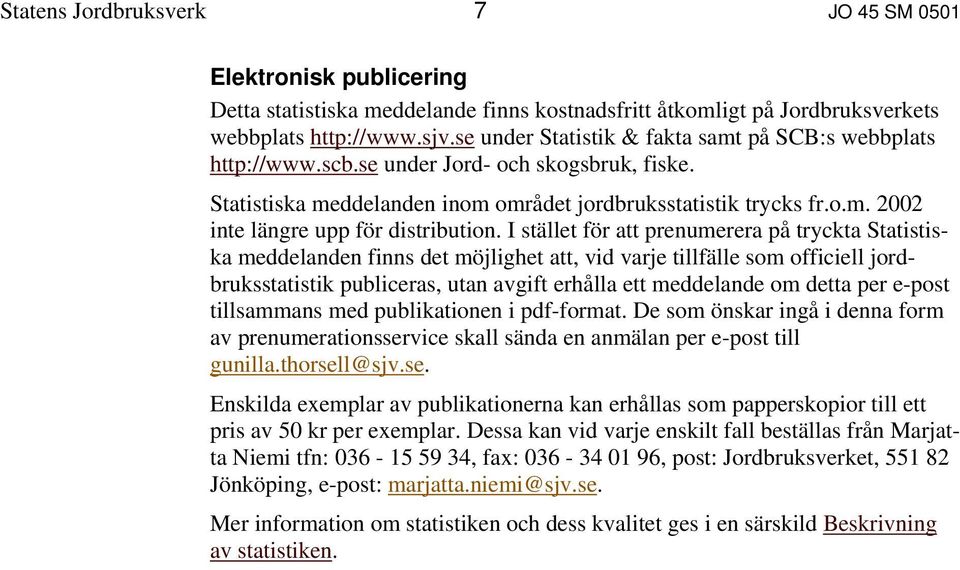 I stället för att prenumerera på tryckta Statistiska meddelanden finns det möjlighet att, vid varje tillfälle som officiell jordbruksstatistik publiceras, utan avgift erhålla ett meddelande om detta