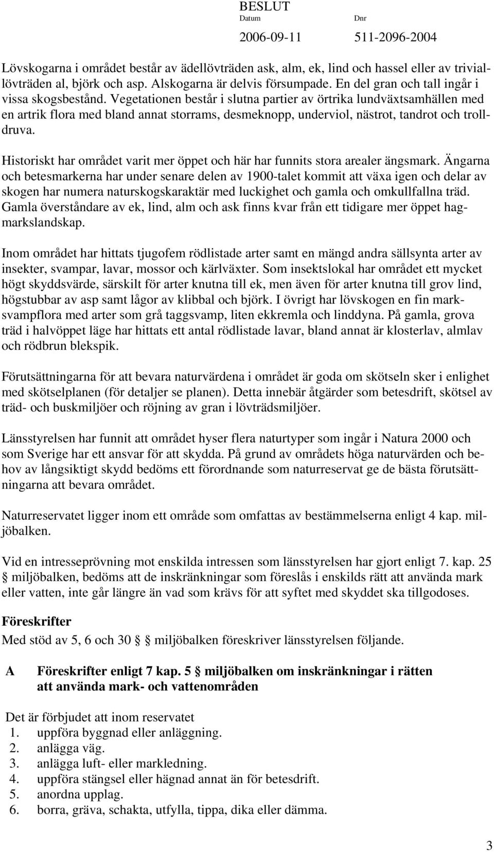 Vegetationen består i slutna partier av örtrika lundväxtsamhällen med en artrik flora med bland annat storrams, desmeknopp, underviol, nästrot, tandrot och trolldruva.