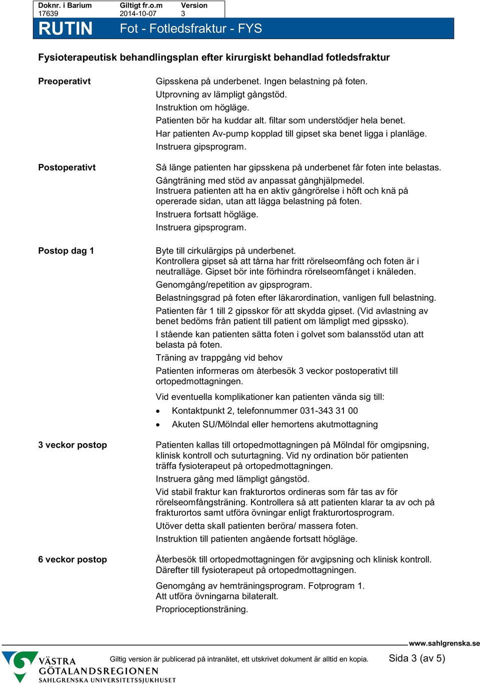 Så länge patienten har gipsskena på underbenet får foten inte belastas. Gångträning med stöd av anpassat gånghjälpmedel.