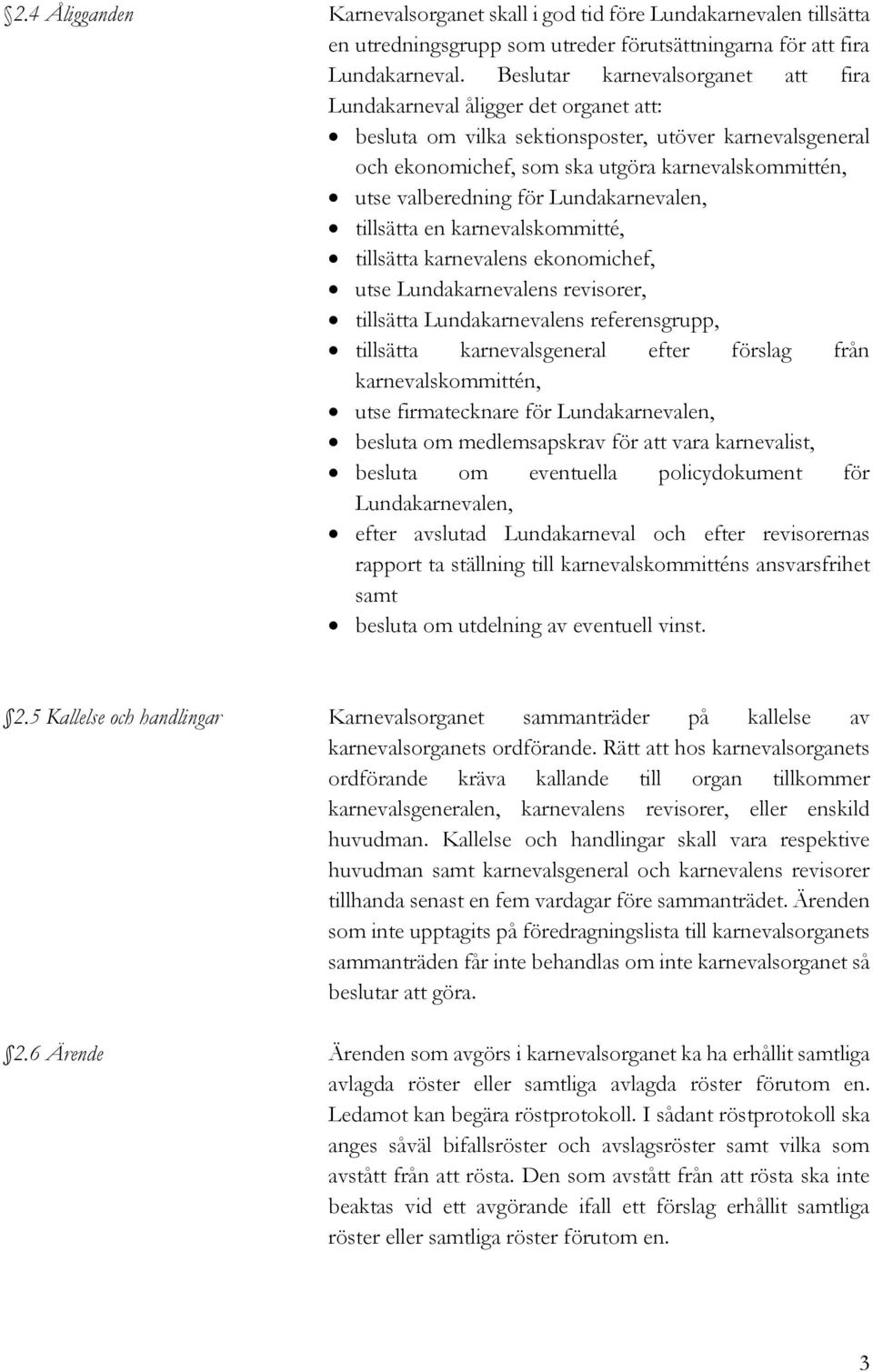 valberedning för Lundakarnevalen, tillsätta en karnevalskommitté, tillsätta karnevalens ekonomichef, utse Lundakarnevalens revisorer, tillsätta Lundakarnevalens referensgrupp, tillsätta