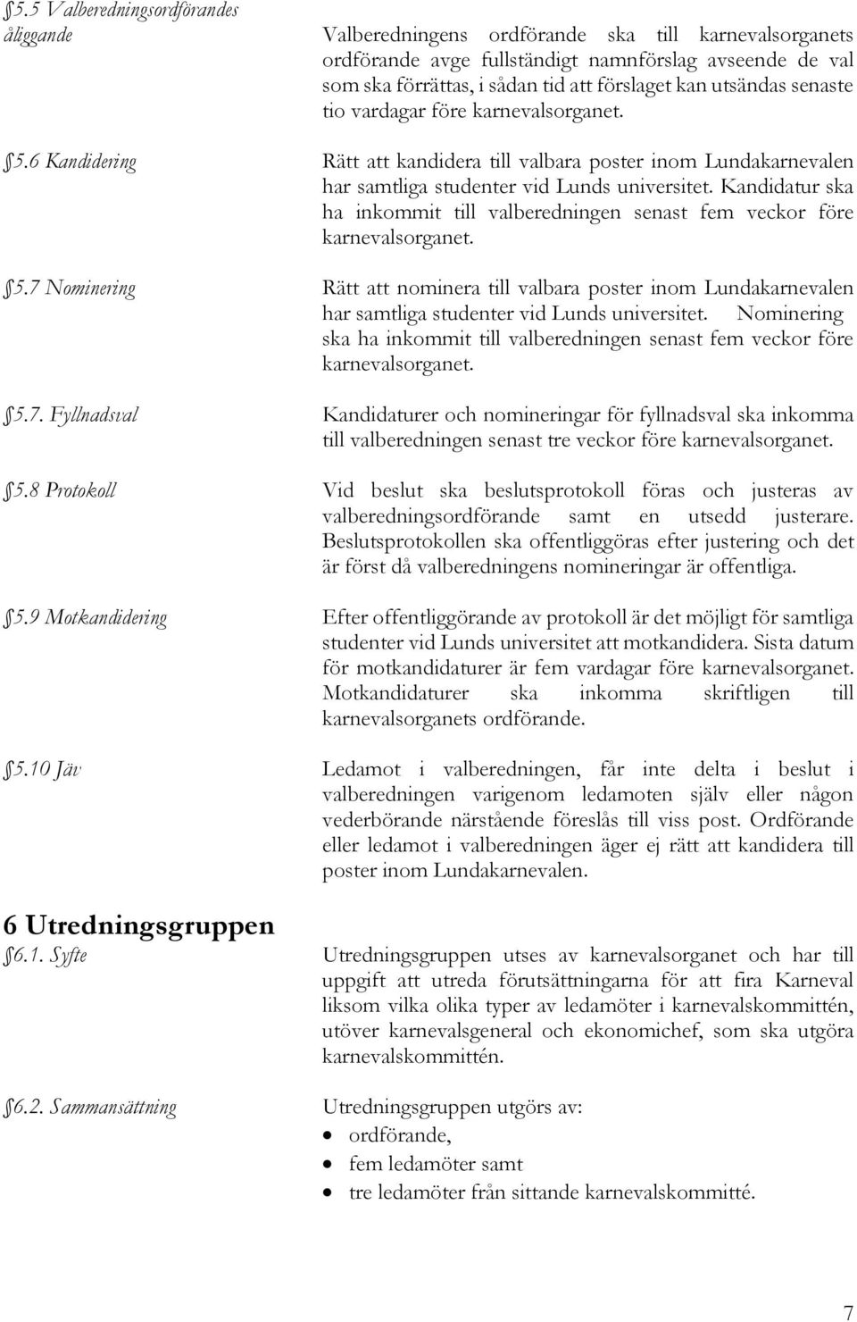 Kandidatur ska ha inkommit till valberedningen senast fem veckor före karnevalsorganet. 5.