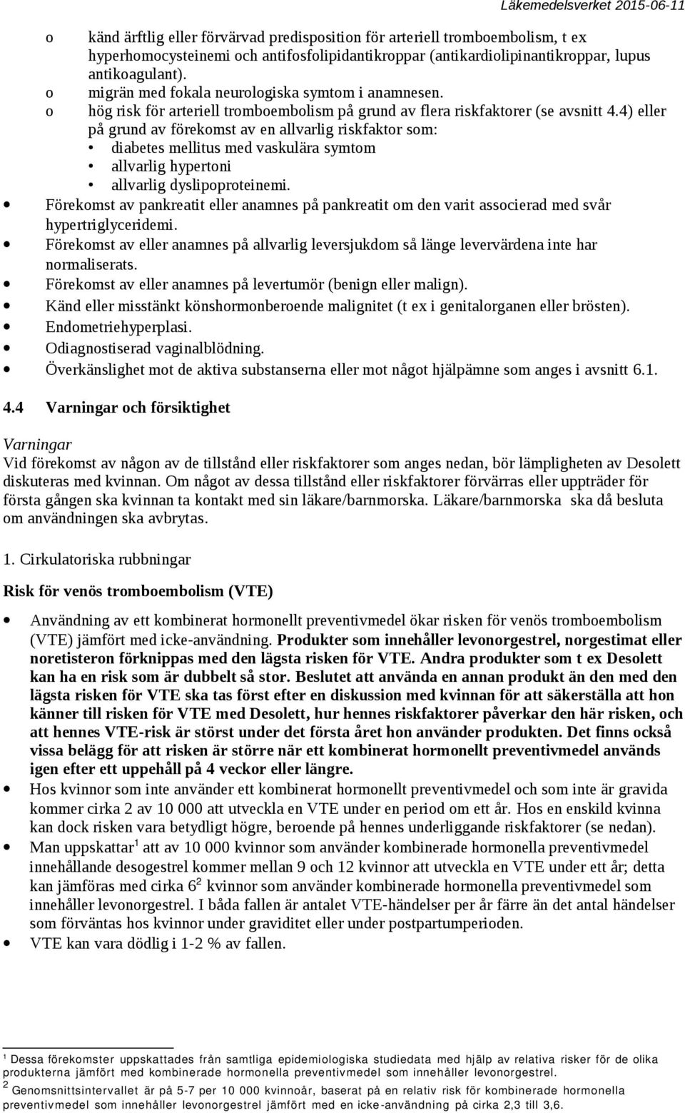 4) eller på grund av förekomst av en allvarlig riskfaktor som: diabetes mellitus med vaskulära symtom allvarlig hypertoni allvarlig dyslipoproteinemi.