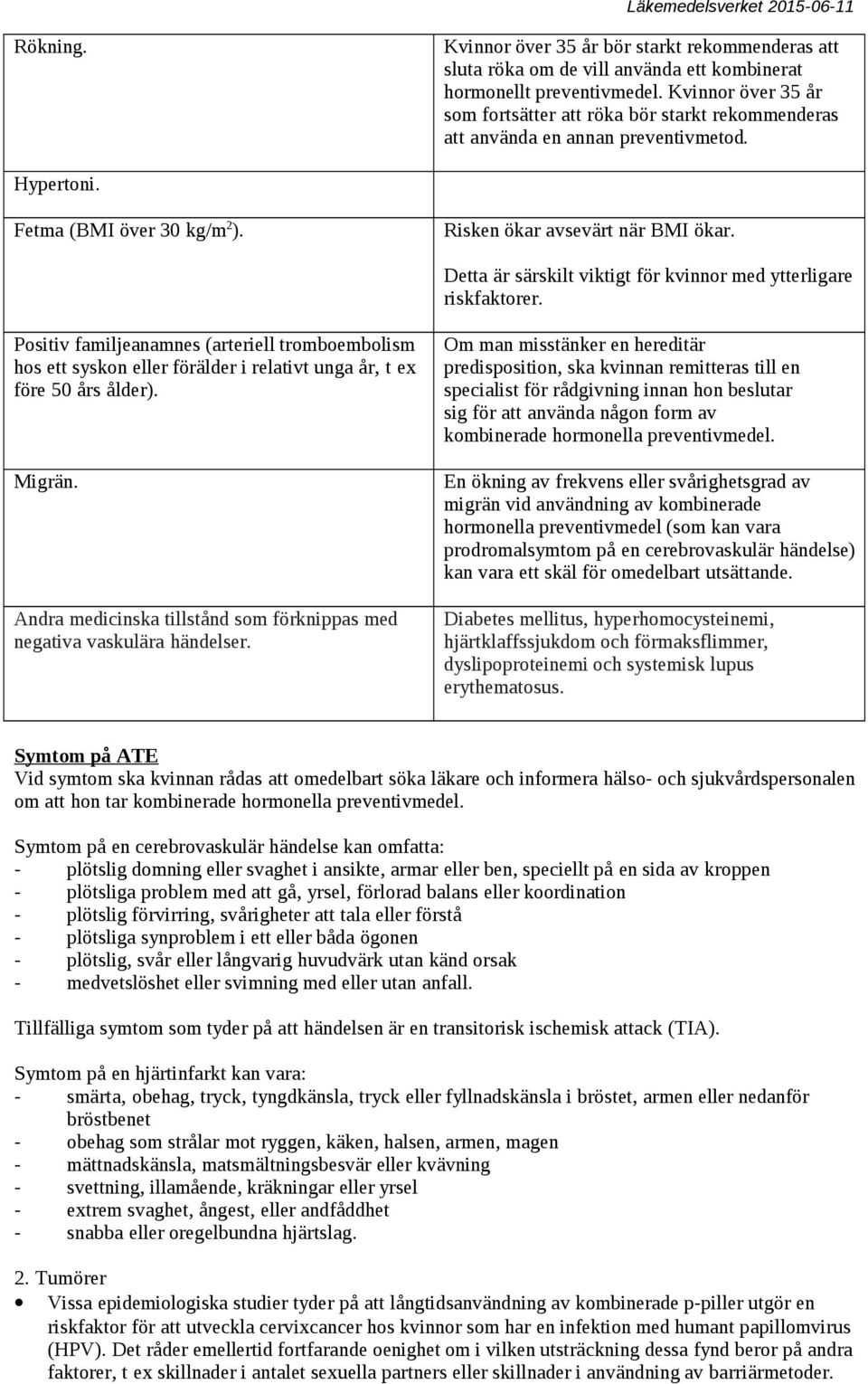 Detta är särskilt viktigt för kvinnor med ytterligare riskfaktorer. Positiv familjeanamnes (arteriell tromboembolism hos ett syskon eller förälder i relativt unga år, t ex före 50 års ålder). Migrän.