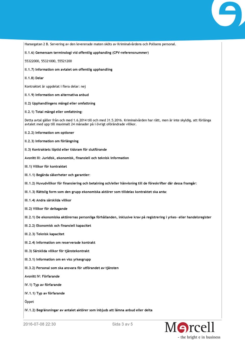 1.9) Information om alternativa anbud II.2) Upphandlingens mängd eller omfattning II.2.1) Total mängd eller omfattning: Detta avtal gäller från och med 1.6.2014 till och med 31.5.2016.