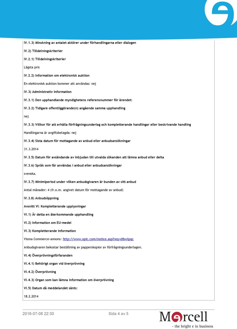 3.4) Sista datum för mottagande av anbud eller anbudsansökningar 31.3.2014 IV.3.5) Datum för avsändande av inbjudan till utvalda sökanden att lämna anbud eller delta IV.3.6) Språk som får användas i anbud eller anbudsansökningar svenska.