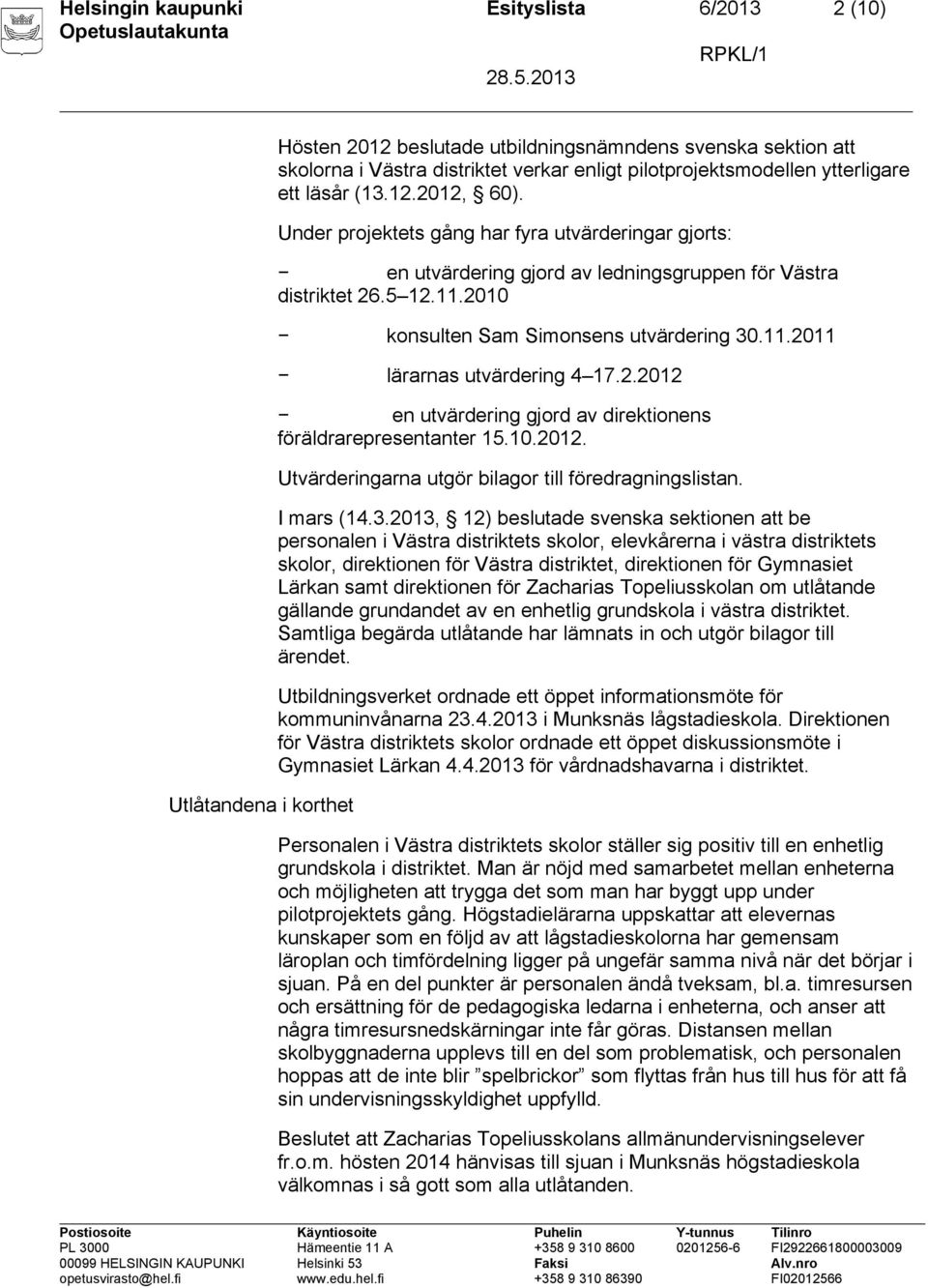 2010 konsulten Sam Simonsens utvärdering 30.11.2011 lärarnas utvärdering 4 17.2.2012 en utvärdering gjord av direktionens föräldrarepresentanter 15.10.2012. Utvärderingarna utgör bilagor till föredragningslistan.