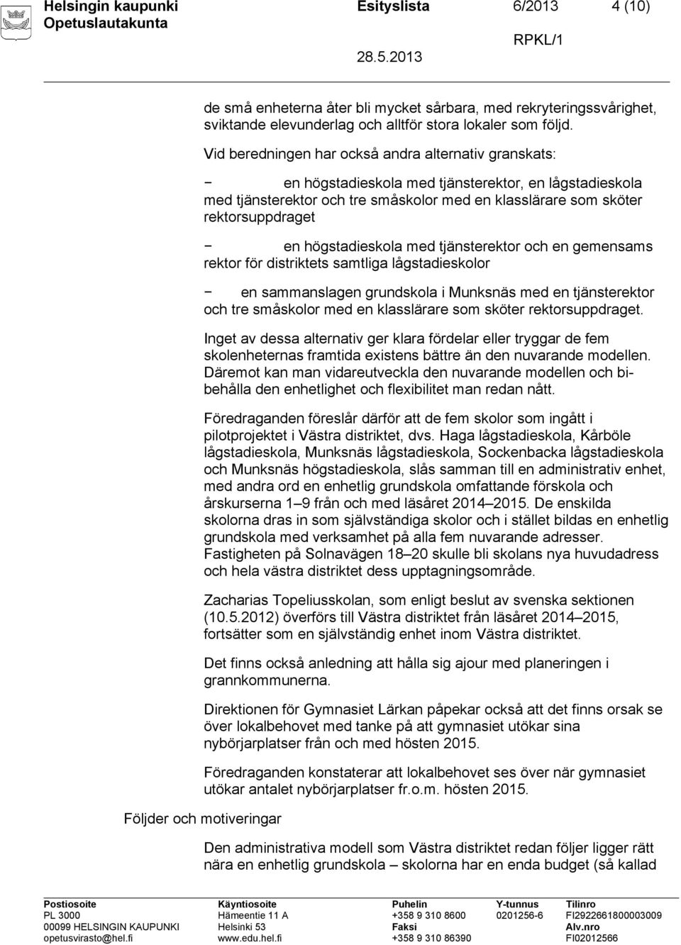 högstadieskola med tjänsterektor och en gemensams rektor för distriktets samtliga lågstadieskolor en sammanslagen grundskola i Munksnäs med en tjänsterektor och tre småskolor med en klasslärare som