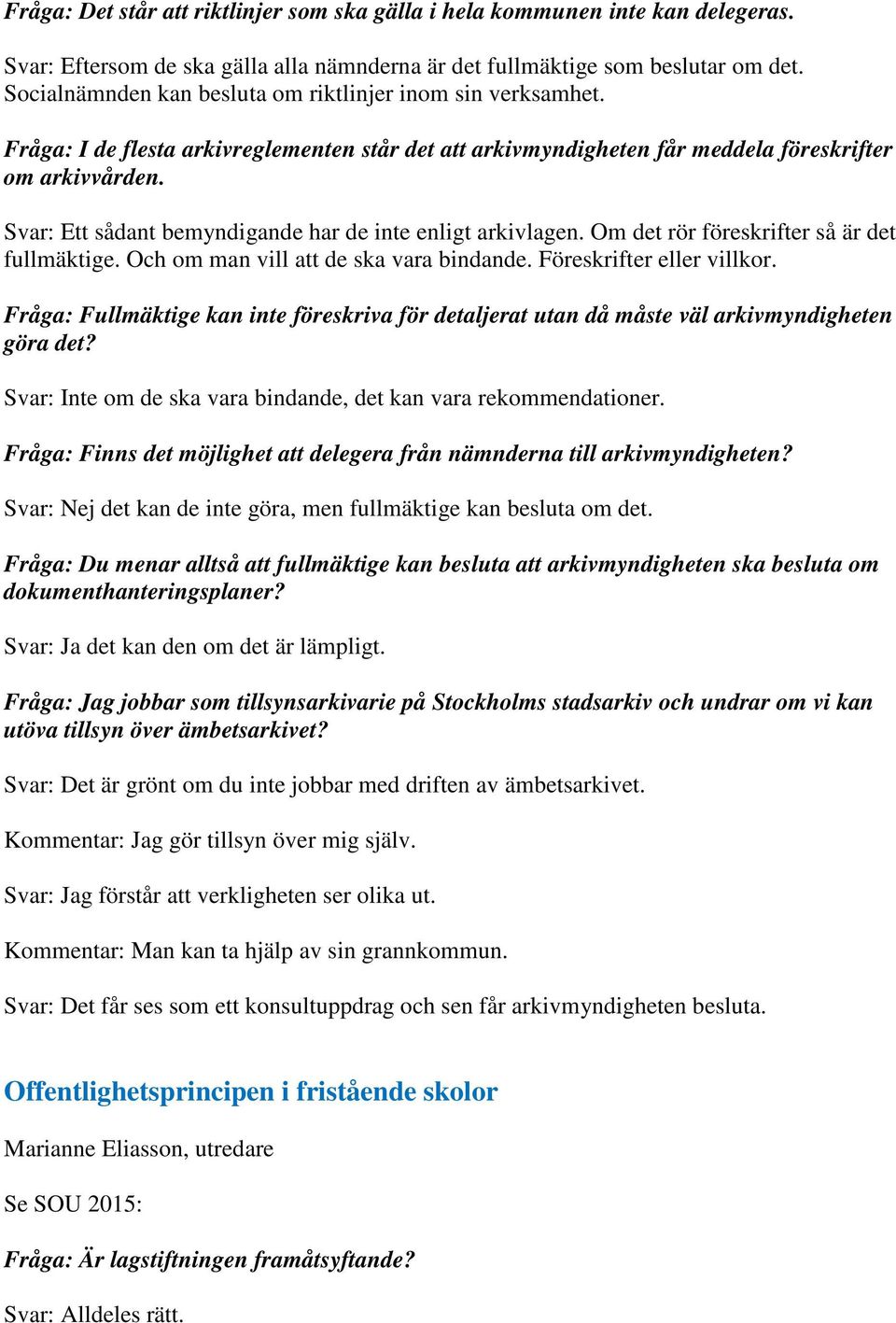 Svar: Ett sådant bemyndigande har de inte enligt arkivlagen. Om det rör föreskrifter så är det fullmäktige. Och om man vill att de ska vara bindande. Föreskrifter eller villkor.