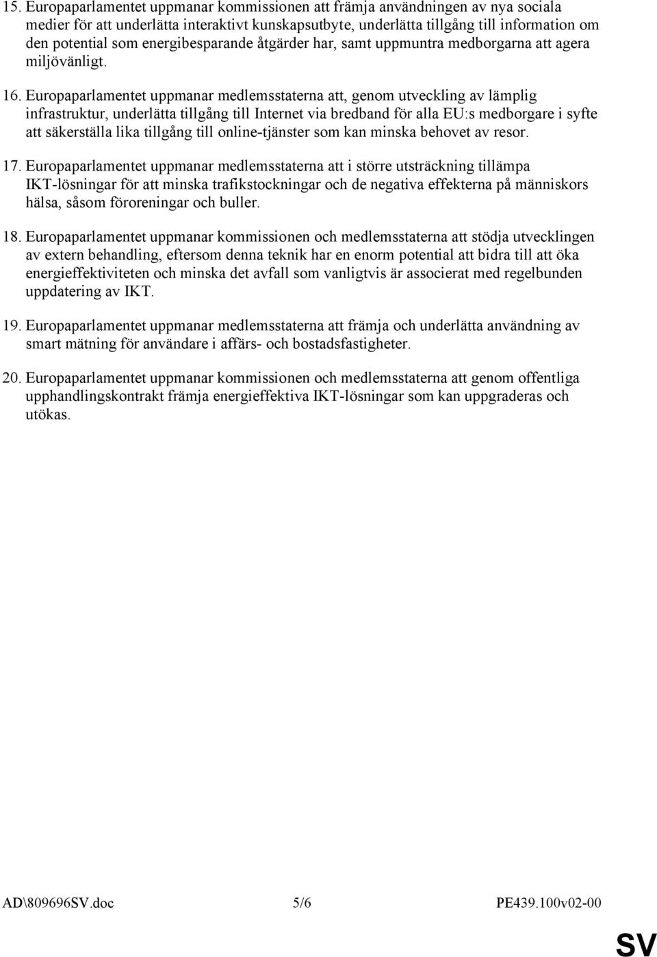 Europaparlamentet uppmanar medlemsstaterna att, genom utveckling av lämplig infrastruktur, underlätta tillgång till Internet via bredband för alla EU:s medborgare i syfte att säkerställa lika