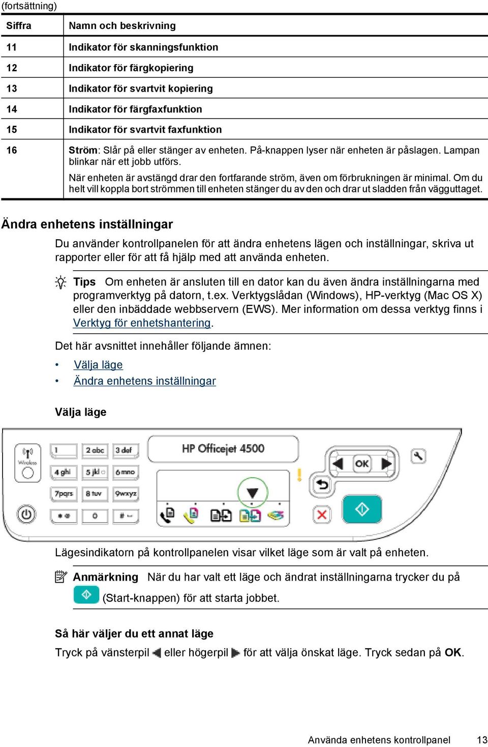 När enheten är avstängd drar den fortfarande ström, även om förbrukningen är minimal. Om du helt vill koppla bort strömmen till enheten stänger du av den och drar ut sladden från vägguttaget.