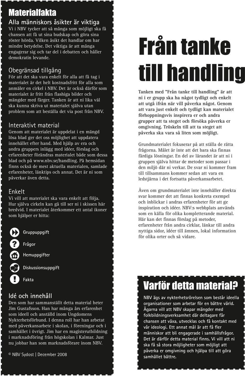 Obegränsad tillgång För att det ska vara enkelt för alla att få tag i materialet är det helt kostnadsfritt för alla som anmäler en cirkel i NBV.