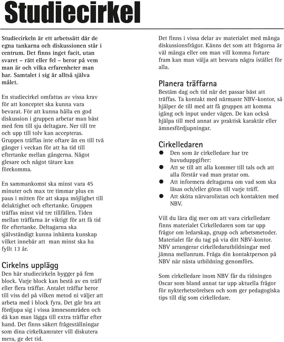 För att kunna hålla en god diskussion i gruppen arbetar man bäst med fem till sju deltagare. Ner till tre och upp till tolv kan accepteras.