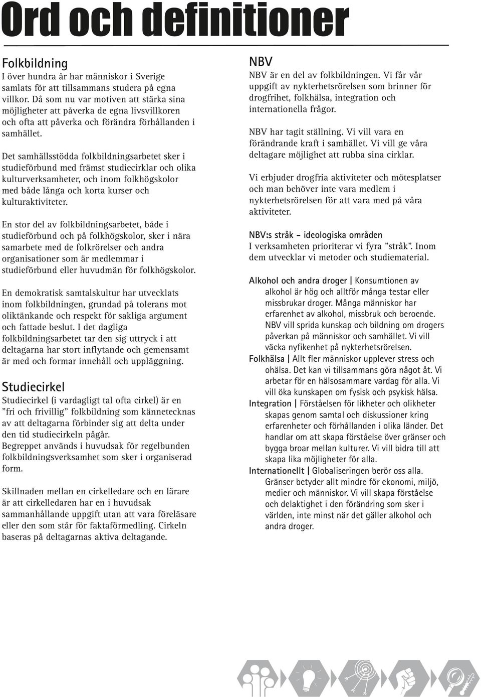 Det samhällsstödda folkbildningsarbetet sker i studieförbund med främst studiecirklar och olika kulturverksamheter, och inom folkhögskolor med både långa och korta kurser och kulturaktiviteter.