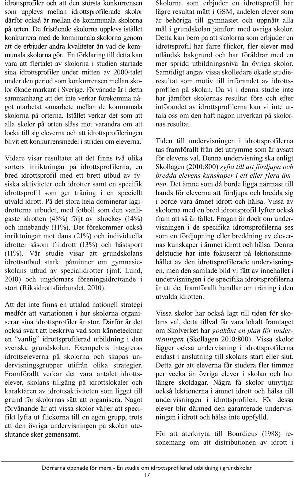 En förklaring till detta kan vara att flertalet av skolorna i studien startade sina idrottsprofiler under mitten av 2000-talet under den period som konkurrensen mellan skolor ökade markant i Sverige.