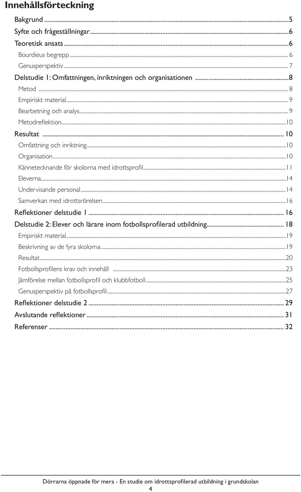 ..11 Eleverna...14 Undervisande personal...14 Samverkan med idrottsrörelsen...16 Refl ektioner delstudie 1... 16 Delstudie 2: Elever och lärare inom fotbollsprofi lerad utbildning.