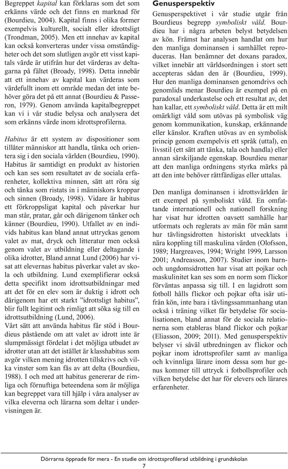 Detta innebär att ett innehav av kapital kan värderas som värdefullt inom ett område medan det inte behöver göra det på ett annat (Bourdieu & Passeron, 1979).