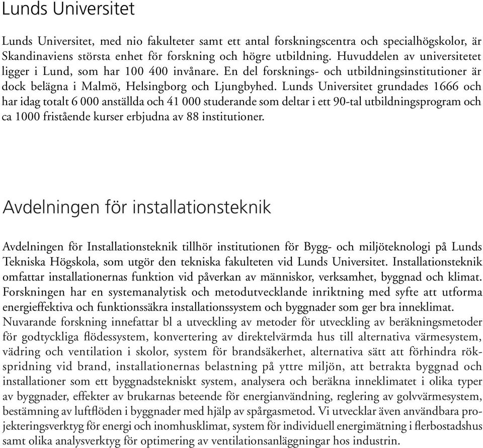 Lunds Universitet grundades 666 och har idag totalt 6 anställda och studerande som deltar i ett 9-tal utbildningsprogram och ca fristående kurser erbjudna av 88 institutioner.