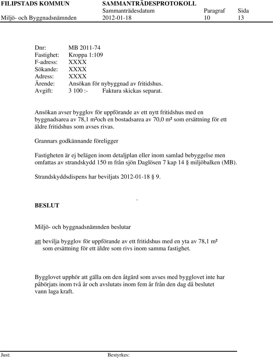 Ansökan avser bygglov för uppförande av ett nytt fritidshus med en byggnadsarea av 78,1 m²och en bostadsarea av 70,0 m² som ersättning för ett äldre fritidshus som avses rivas.