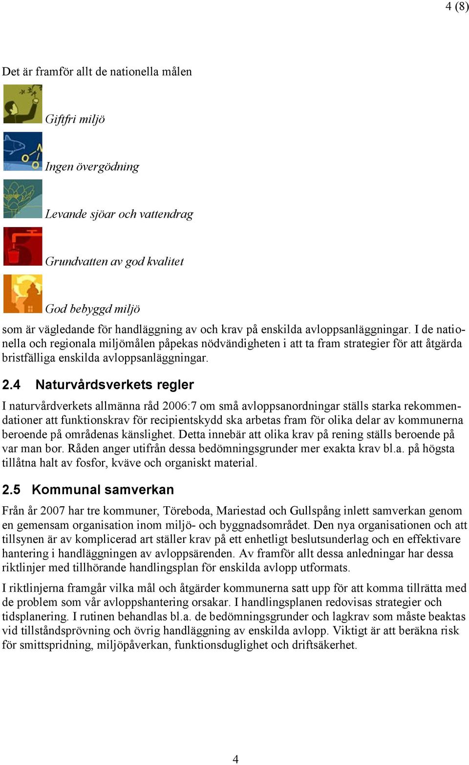4 Naturvårdsverkets regler I naturvårdverkets allmänna råd 2006:7 om små avloppsanordningar ställs starka rekommendationer att funktionskrav för recipientskydd ska arbetas fram för olika delar av