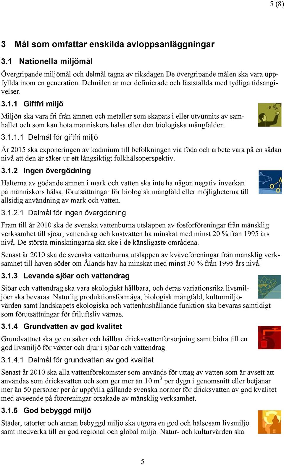 1 Giftfri miljö Miljön ska vara fri från ämnen och metaller som skapats i eller utvunnits av samhället och som kan hota människors hälsa eller den biologiska mångfalden. 3.1.1.1 Delmål för giftfri miljö År 2015 ska exponeringen av kadmium till befolkningen via föda och arbete vara på en sådan nivå att den är säker ur ett långsiktigt folkhälsoperspektiv.