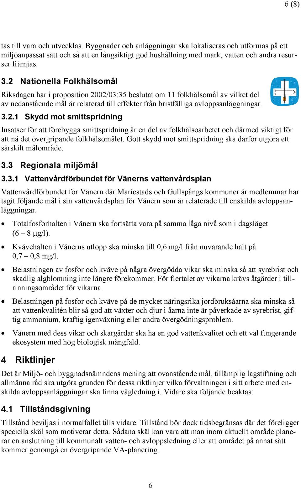 2 Nationella Folkhälsomål Riksdagen har i proposition 2002/03:35 beslutat om 11 folkhälsomål av vilket del av nedanstående mål är relaterad till effekter från bristfälliga avloppsanläggningar. 3.2.1 Skydd mot smittspridning Insatser för att förebygga smittspridning är en del av folkhälsoarbetet och därmed viktigt för att nå det övergripande folkhälsomålet.
