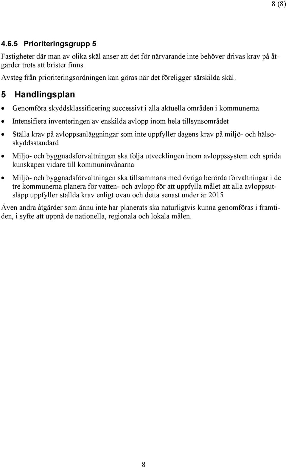 5 Handlingsplan Genomföra skyddsklassificering successivt i alla aktuella områden i kommunerna Intensifiera inventeringen av enskilda avlopp inom hela tillsynsområdet Ställa krav på