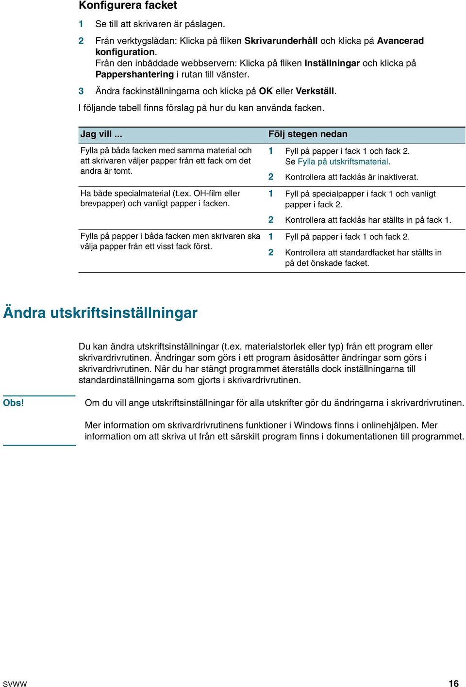 I följande tabell finns förslag på hur du kan använda facken. Jag vill... Fylla på båda facken med samma material och att skrivaren väljer papper från ett fack om det andra är tomt.