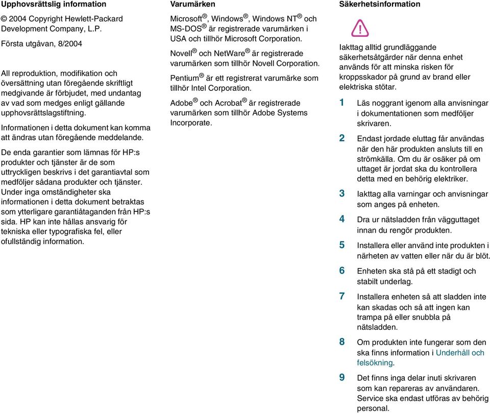 Första utgåvan, 8/2004 All reproduktion, modifikation och översättning utan föregående skriftligt medgivande är förbjudet, med undantag av vad som medges enligt gällande upphovsrättslagstiftning.